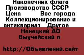 Наконечник флага.Производство СССР. › Цена ­ 500 - Все города Коллекционирование и антиквариат » Другое   . Ненецкий АО,Выучейский п.